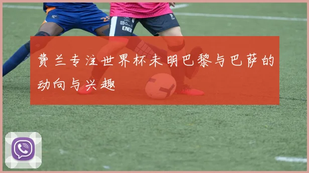 费兰专注世界杯未明巴黎与巴萨的动向与兴趣