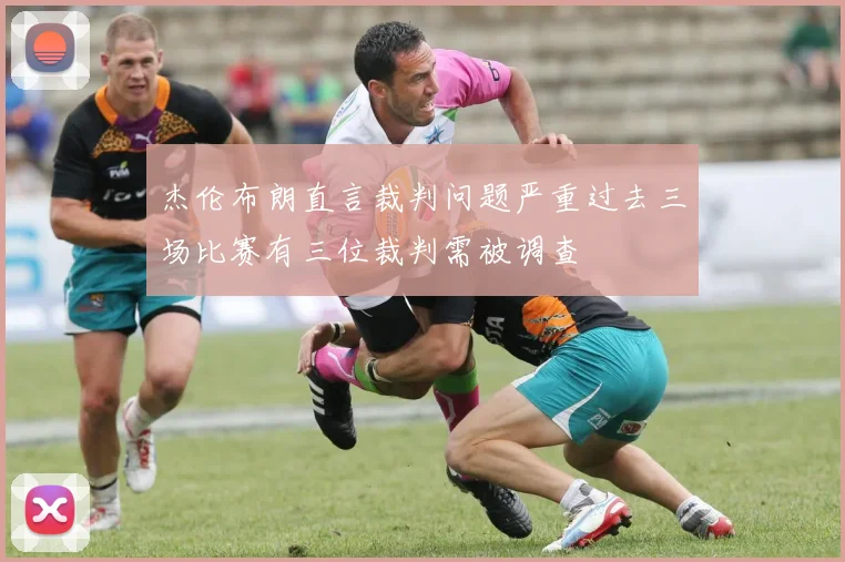杰伦布朗直言裁判问题严重过去三场比赛有三位裁判需被调查