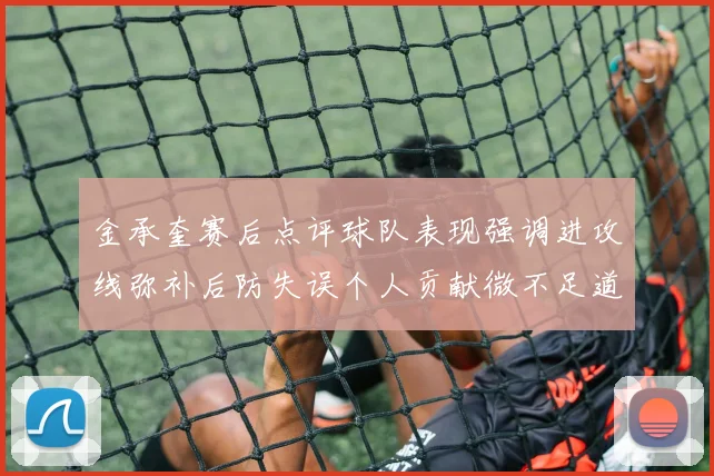 金承奎赛后点评球队表现强调进攻线弥补后防失误个人贡献微不足道