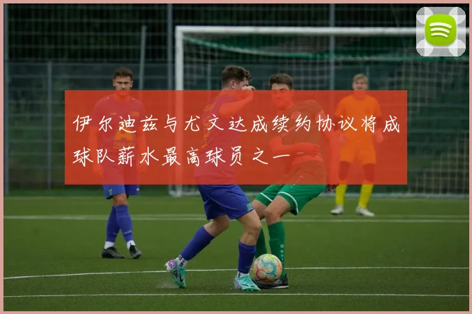 伊尔迪兹与尤文达成续约协议将成球队薪水最高球员之一