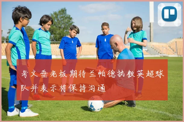 考文垂老板期待兰帕德执教英超球队并表示将保持沟通
