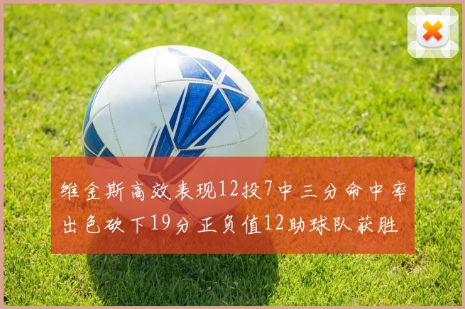 维金斯高效表现12投7中三分命中率出色砍下19分正负值12助球队获胜