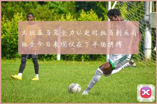 文班亚马若全力以赴对抗马刺或有机会今日表现仅在下半场拼搏